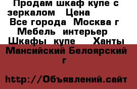 Продам шкаф купе с зеркалом › Цена ­ 7 000 - Все города, Москва г. Мебель, интерьер » Шкафы, купе   . Ханты-Мансийский,Белоярский г.